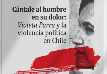 Presentación del Libro “Cántale al hombre en su dolor: Violeta Parra y la violencia política en Chile”