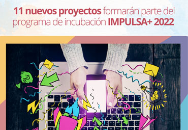 Ya están seleccionados los 11 proyectos que formará parte del programa de incubación IMPULSA+ 2022