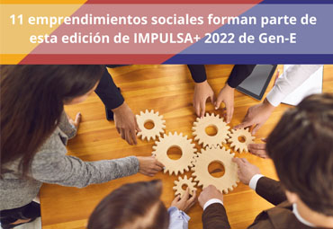 11 emprendimientos sociales forman parte de esta edición de IMPULSA+ 2022 de Gen-E