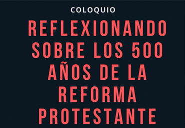 Coloquio "Reflexionando sobre los 500 años de la Reforma Protestante"