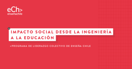 Impacto social desde la ingeniería a la educación: Programa de Liderazgo Colectivo de Enseña Chile